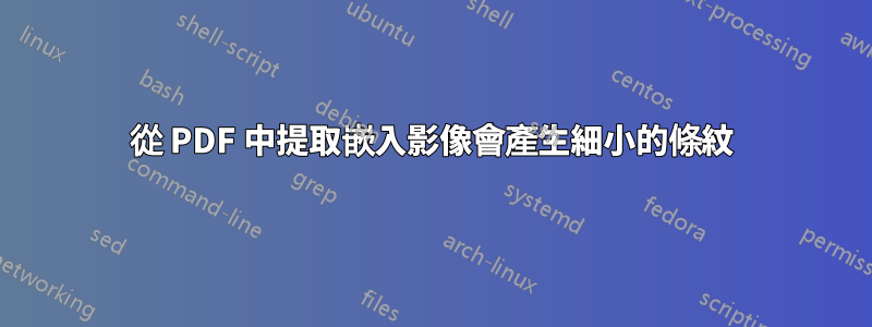 從 PDF 中提取嵌入影像會產生細小的條紋