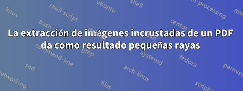 La extracción de imágenes incrustadas de un PDF da como resultado pequeñas rayas