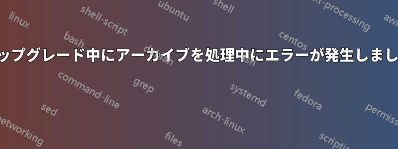 アップグレード中にアーカイブを処理中にエラーが発生しました 