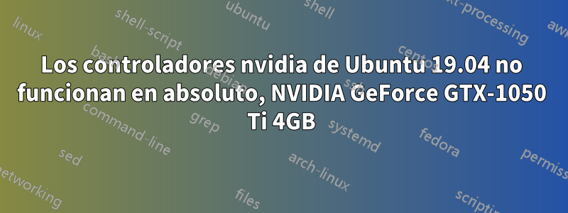 Los controladores nvidia de Ubuntu 19.04 no funcionan en absoluto, NVIDIA GeForce GTX-1050 Ti 4GB