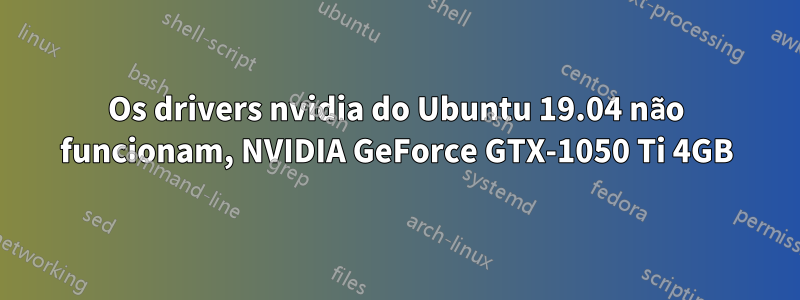 Os drivers nvidia do Ubuntu 19.04 não funcionam, NVIDIA GeForce GTX-1050 Ti 4GB