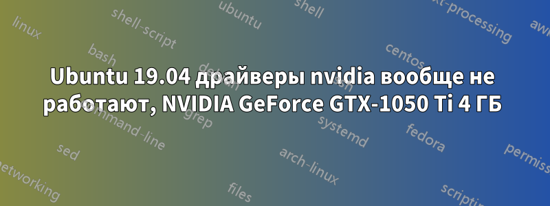 Ubuntu 19.04 драйверы nvidia вообще не работают, NVIDIA GeForce GTX-1050 Ti 4 ГБ