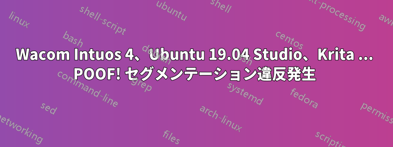 Wacom Intuos 4、Ubuntu 19.04 Studio、Krita ... POOF! セグメンテーション違反発生