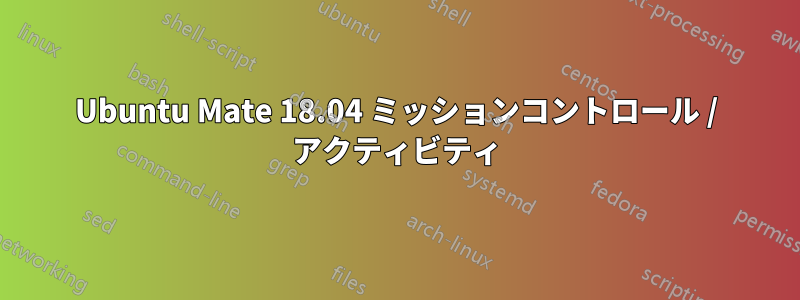 Ubuntu Mate 18.04 ミッションコントロール / アクティビティ