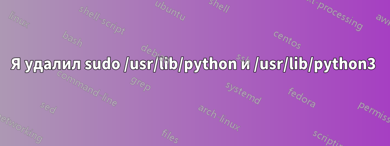 Я удалил sudo /usr/lib/python и /usr/lib/python3