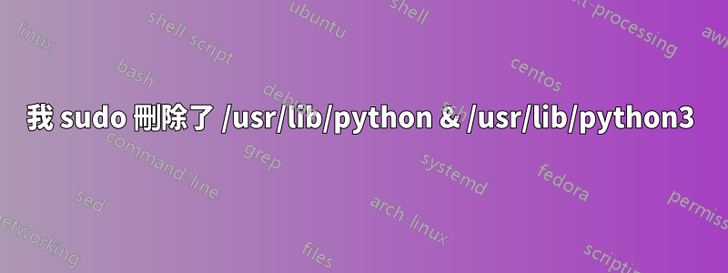 我 sudo 刪除了 /usr/lib/python & /usr/lib/python3