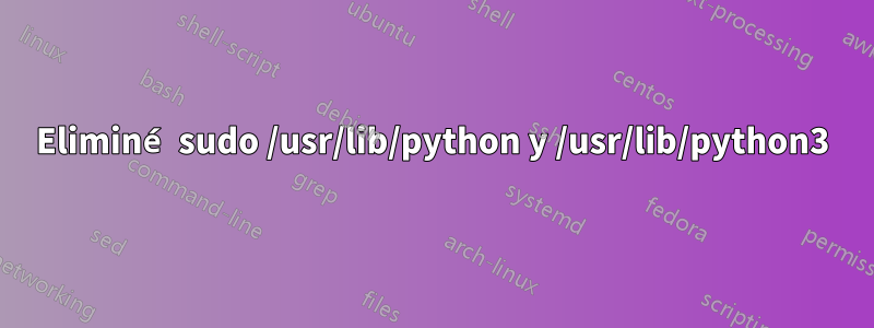 Eliminé sudo /usr/lib/python y /usr/lib/python3