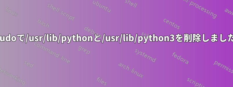 sudoで/usr/lib/pythonと/usr/lib/python3を削除しました