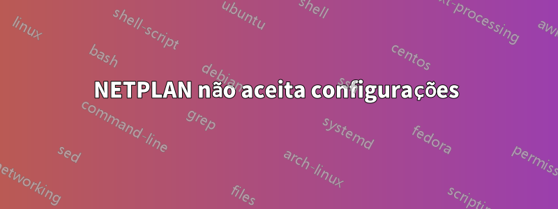 NETPLAN não aceita configurações