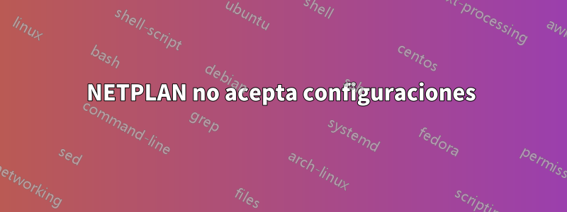 NETPLAN no acepta configuraciones