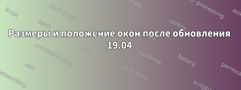 Размеры и положение окон после обновления 19.04