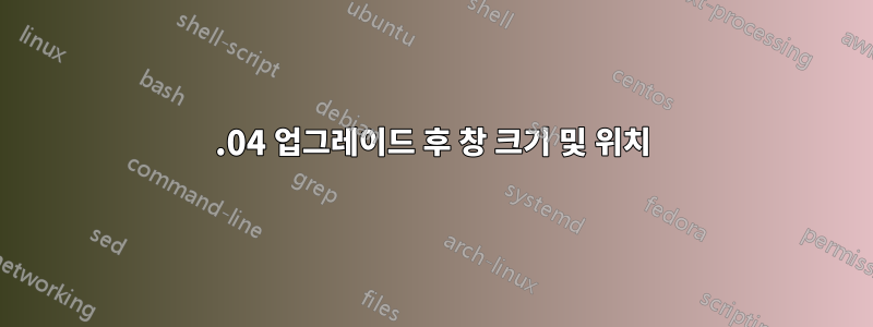 19.04 업그레이드 후 창 크기 및 위치