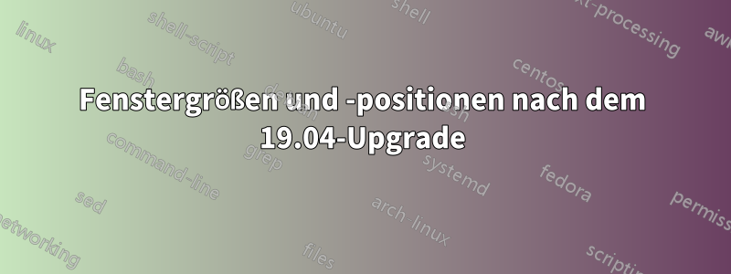 Fenstergrößen und -positionen nach dem 19.04-Upgrade