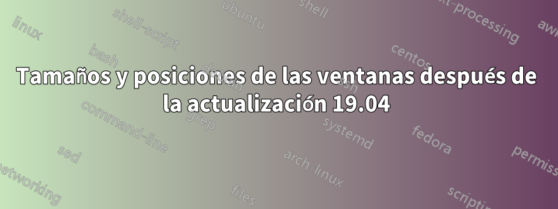 Tamaños y posiciones de las ventanas después de la actualización 19.04