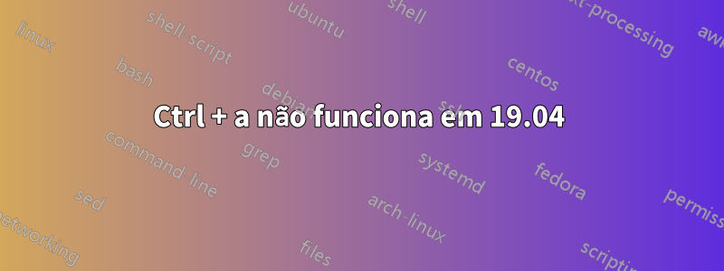 Ctrl + a não funciona em 19.04