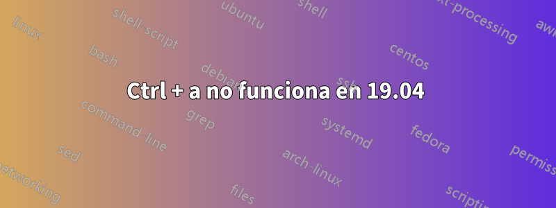 Ctrl + a no funciona en 19.04