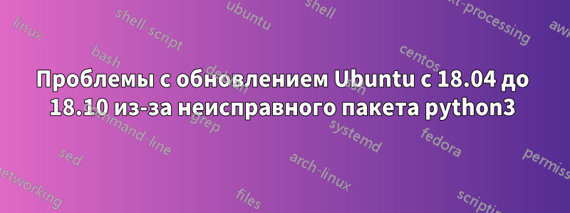 Проблемы с обновлением Ubuntu с 18.04 до 18.10 из-за неисправного пакета python3