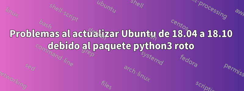 Problemas al actualizar Ubuntu de 18.04 a 18.10 debido al paquete python3 roto