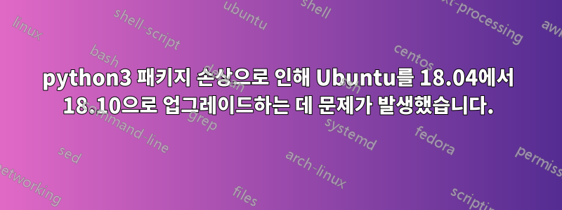 python3 패키지 손상으로 인해 Ubuntu를 18.04에서 18.10으로 업그레이드하는 데 문제가 발생했습니다.