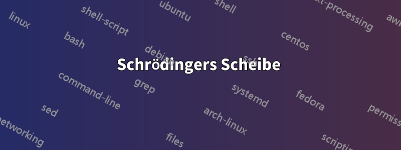 Schrödingers Scheibe