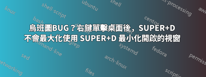 烏班圖BUG？右鍵單擊桌面後，SUPER+D 不會最大化使用 SUPER+D 最小化開啟的視窗