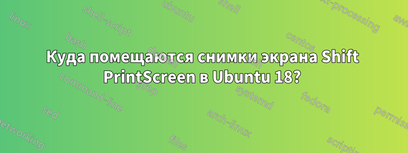 Куда помещаются снимки экрана Shift PrintScreen в Ubuntu 18?