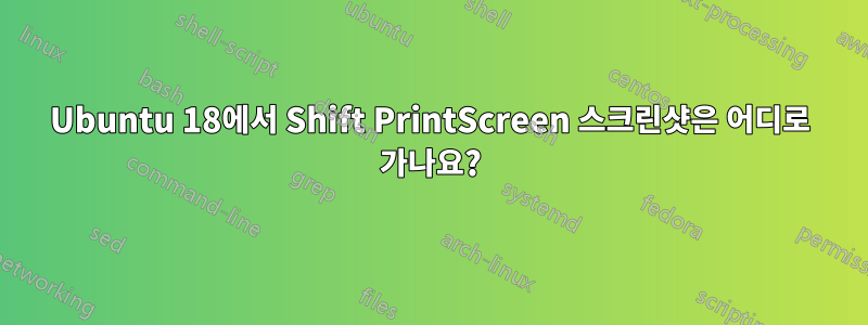 Ubuntu 18에서 Shift PrintScreen 스크린샷은 어디로 가나요?