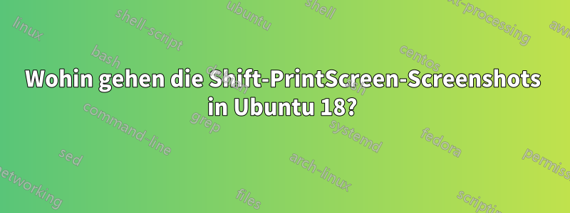 Wohin gehen die Shift-PrintScreen-Screenshots in Ubuntu 18?