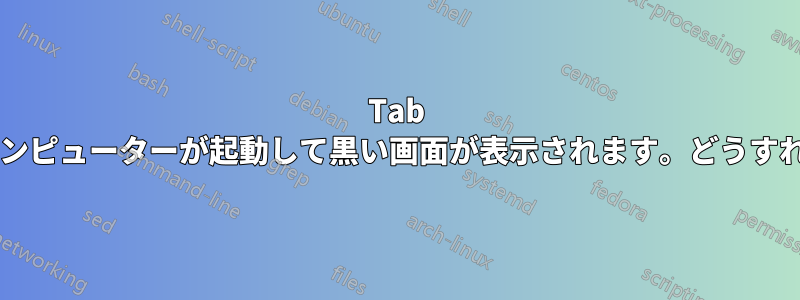 Tab キーを押さないとコンピューターが起動して黒い画面が表示されます。どうすれば修正できますか?