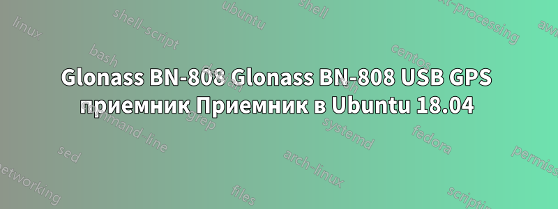 Glonass BN-808 Glonass BN-808 USB GPS приемник Приемник в Ubuntu 18.04