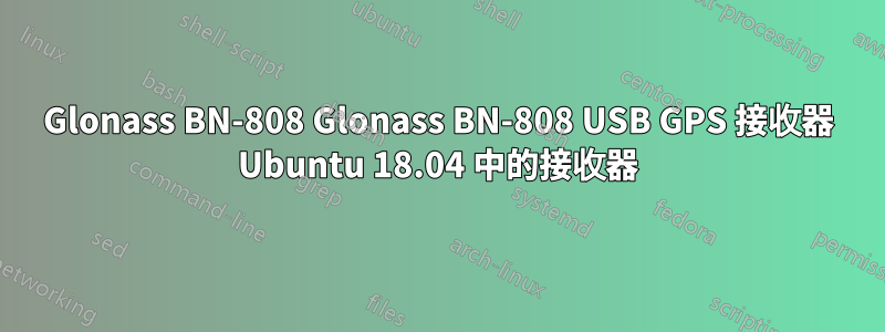 Glonass BN-808 Glonass BN-808 USB GPS 接收器 Ubuntu 18.04 中的接收器