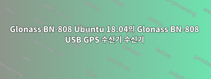 Glonass BN-808 Ubuntu 18.04의 Glonass BN-808 USB GPS 수신기 수신기