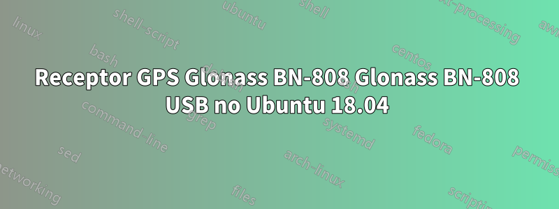 Receptor GPS Glonass BN-808 Glonass BN-808 USB no Ubuntu 18.04