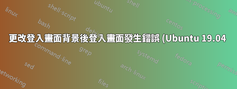 更改登入畫面背景後登入畫面發生錯誤 (Ubuntu 19.04)