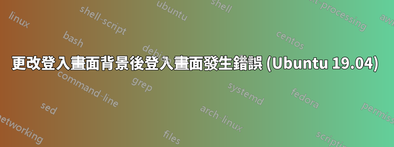 更改登入畫面背景後登入畫面發生錯誤 (Ubuntu 19.04)