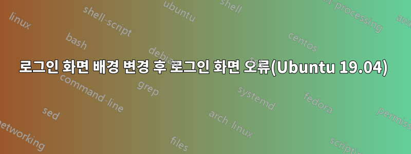 로그인 화면 배경 변경 후 로그인 화면 오류(Ubuntu 19.04)