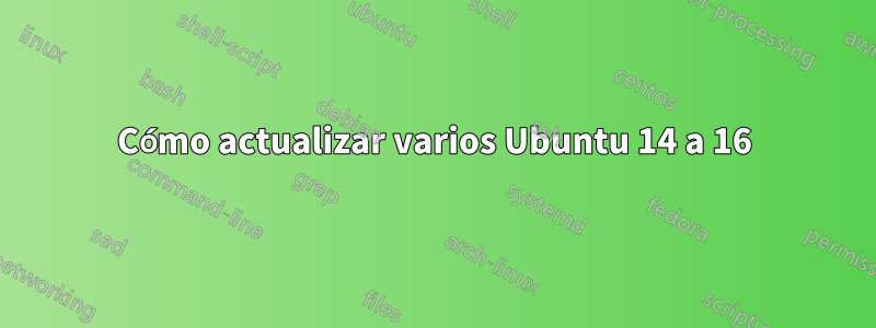 Cómo actualizar varios Ubuntu 14 a 16