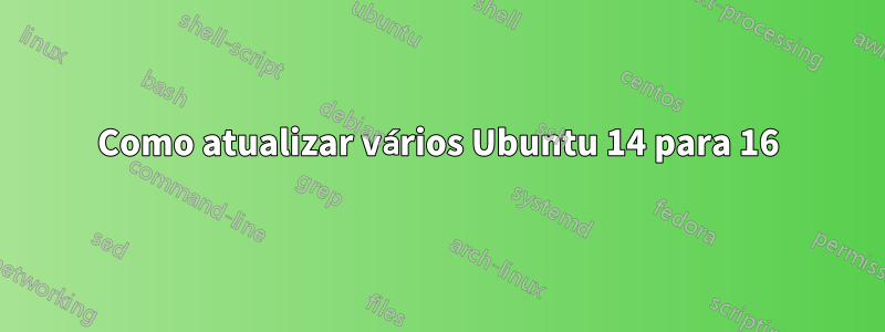 Como atualizar vários Ubuntu 14 para 16