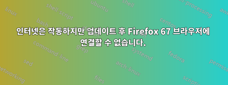 인터넷은 작동하지만 업데이트 후 Firefox 67 브라우저에 연결할 수 없습니다.