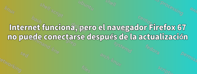 Internet funciona, pero el navegador Firefox 67 no puede conectarse después de la actualización