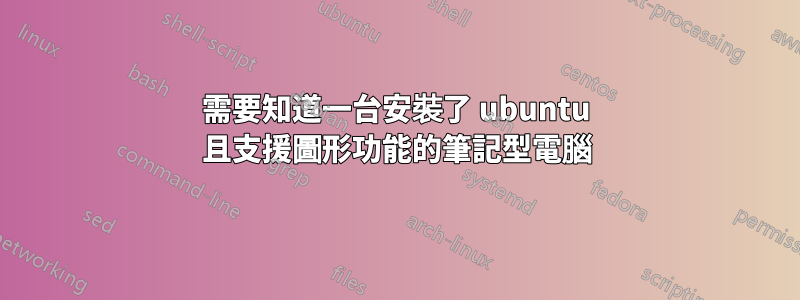 需要知道一台安裝了 ubuntu 且支援圖形功能的筆記型電腦