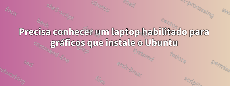 Precisa conhecer um laptop habilitado para gráficos que instale o Ubuntu