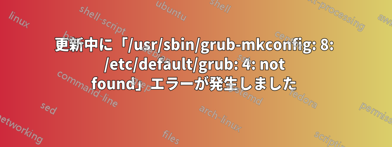 更新中に「/usr/sbin/grub-mkconfig: 8: /etc/default/grub: 4: not found」エラーが発生しました