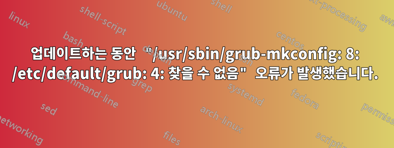 업데이트하는 동안 "/usr/sbin/grub-mkconfig: 8: /etc/default/grub: 4: 찾을 수 없음" 오류가 발생했습니다.