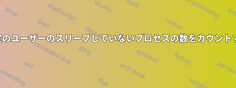 特定のユーザーのスリープしていないプロセスの数をカウントする