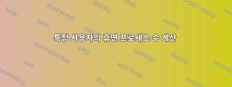 특정 사용자의 휴면 프로세스 수 계산