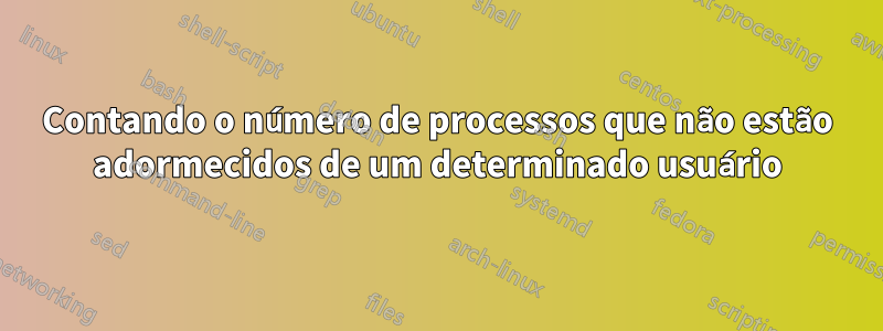 Contando o número de processos que não estão adormecidos de um determinado usuário