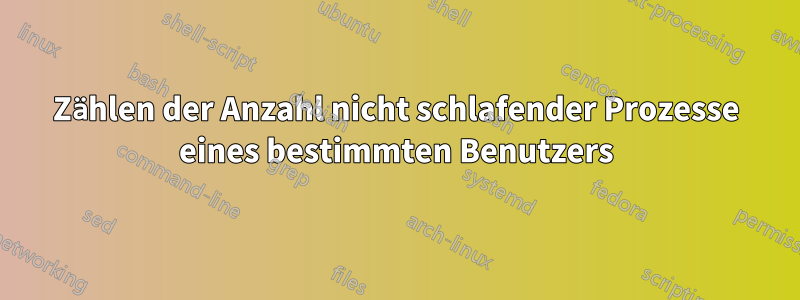 Zählen der Anzahl nicht schlafender Prozesse eines bestimmten Benutzers