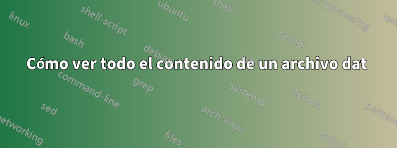 Cómo ver todo el contenido de un archivo dat