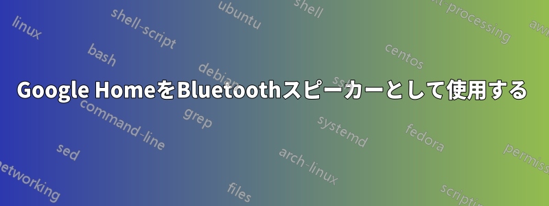 Google HomeをBluetoothスピーカーとして使用する